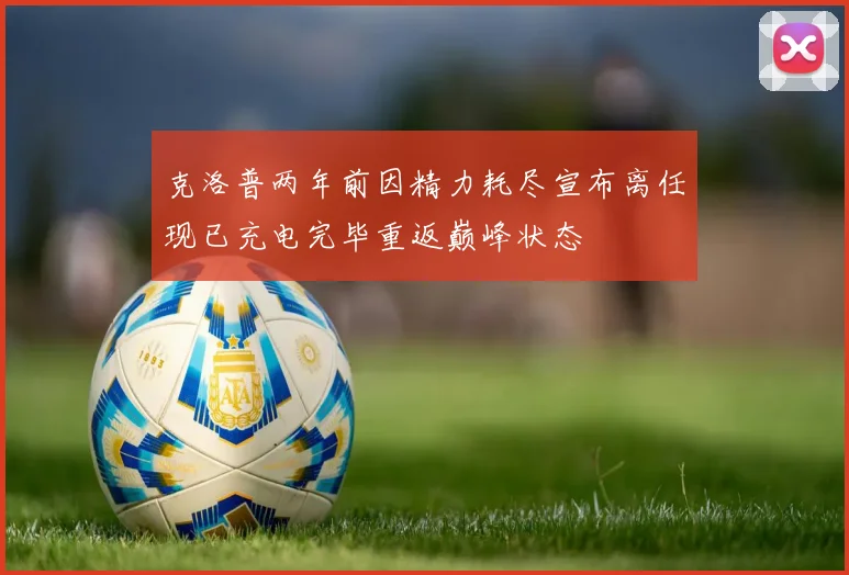 克洛普两年前因精力耗尽宣布离任现已充电完毕重返巅峰状态