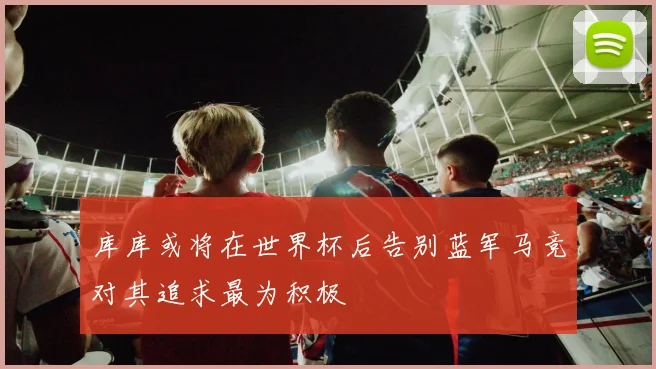 库库或将在世界杯后告别蓝军马竞对其追求最为积极