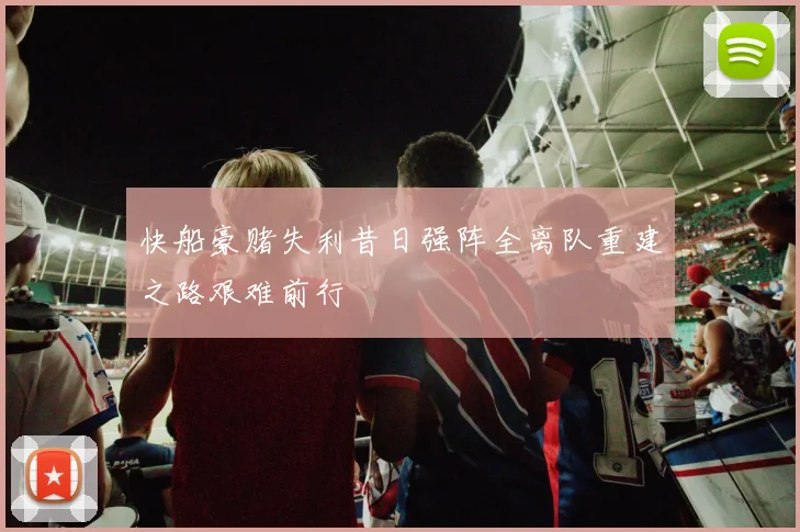 快船豪赌失利昔日强阵全离队重建之路艰难前行