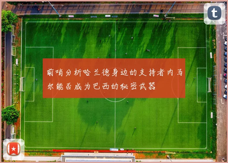 前哨分析哈兰德身边的支持者内马尔能否成为巴西的秘密武器