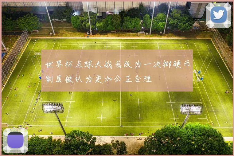 世界杯点球大战或改为一次掷硬币制度被认为更加公正合理