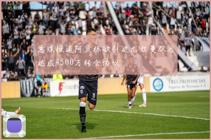 意媒报道阿莫林欲引进尤尔曼双方达成4500万转会协议