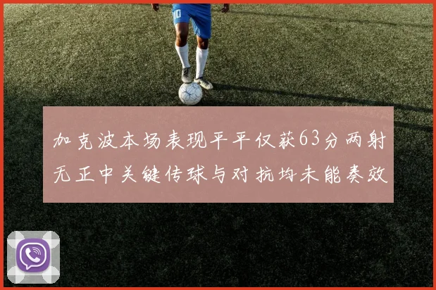 加克波本场表现平平仅获63分两射无正中关键传球与对抗均未能奏效