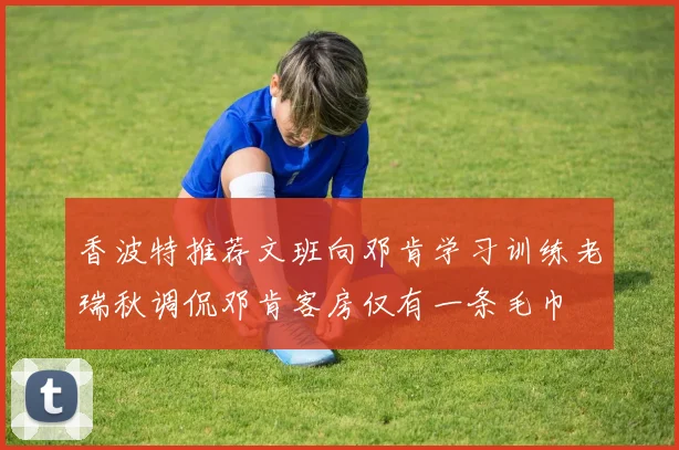 香波特推荐文班向邓肯学习训练老瑞秋调侃邓肯客房仅有一条毛巾
