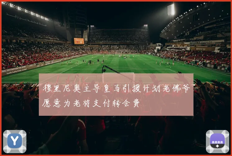 穆里尼奥主导皇马引援计划老佛爷愿意为老将支付转会费