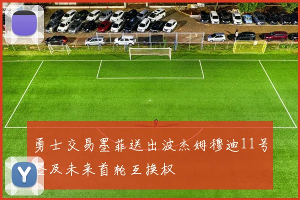 勇士交易墨菲送出波杰姆穆迪11号签及未来首轮互换权