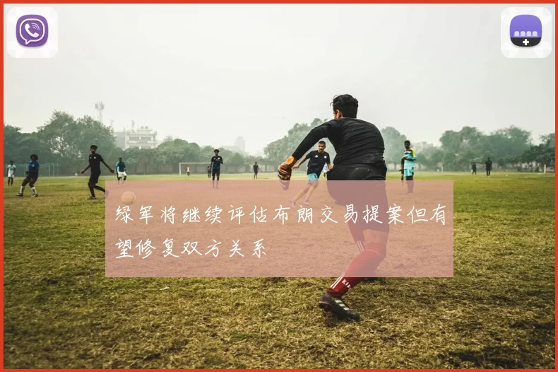 绿军将继续评估布朗交易提案但有望修复双方关系